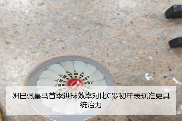 姆巴佩皇马首季进球效率对比C罗初年表现谁更具统治力