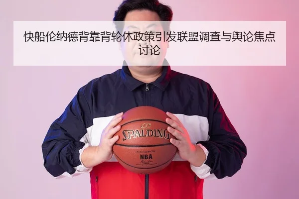 快船伦纳德背靠背轮休政策引发联盟调查与舆论焦点讨论