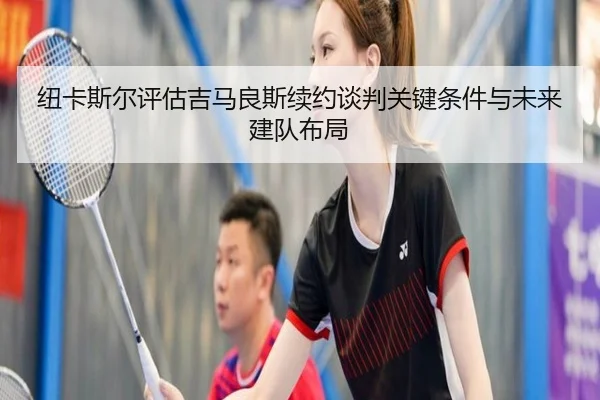 纽卡斯尔评估吉马良斯续约谈判关键条件与未来建队布局