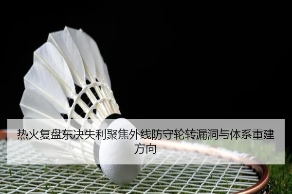 热火复盘东决失利聚焦外线防守轮转漏洞与体系重建方向