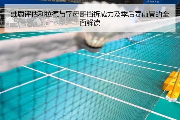 雄鹿评估利拉德与字母哥挡拆威力及季后赛前景的全面解读