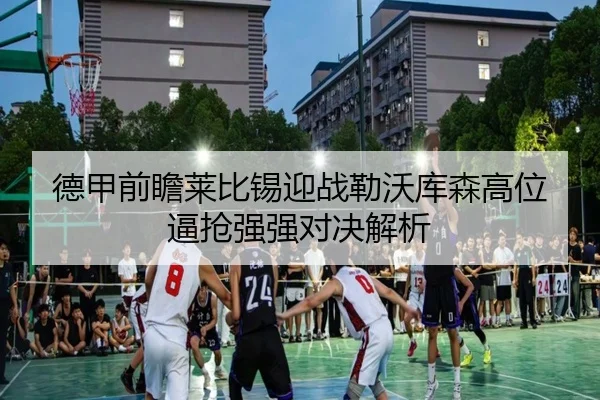 德甲前瞻莱比锡迎战勒沃库森高位逼抢强强对决解析
