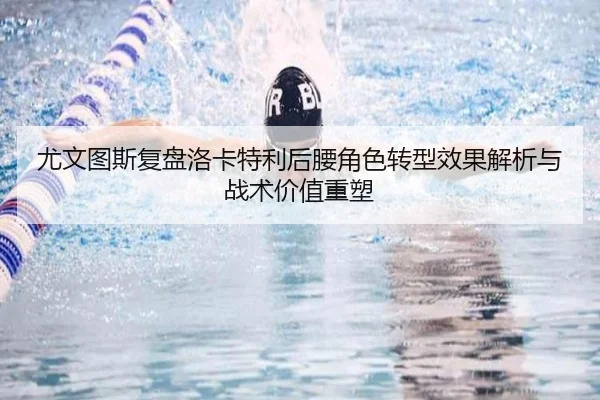 尤文图斯复盘洛卡特利后腰角色转型效果解析与战术价值重塑