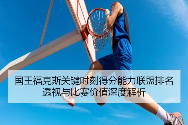 国王福克斯关键时刻得分能力联盟排名透视与比赛价值深度解析