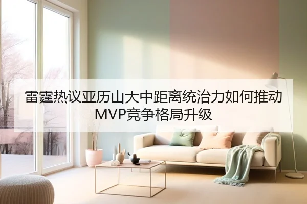雷霆热议亚历山大中距离统治力如何推动MVP竞争格局升级