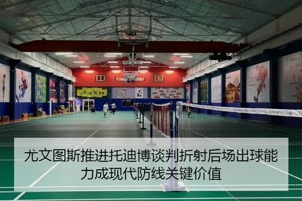 尤文图斯推进托迪博谈判折射后场出球能力成现代防线关键价值
