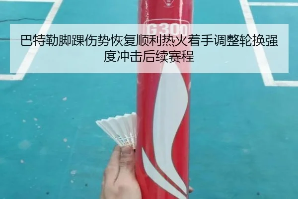 巴特勒脚踝伤势恢复顺利热火着手调整轮换强度冲击后续赛程