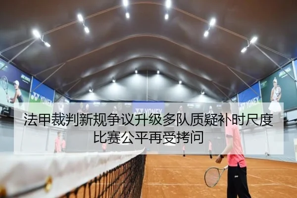 法甲裁判新规争议升级多队质疑补时尺度比赛公平再受拷问