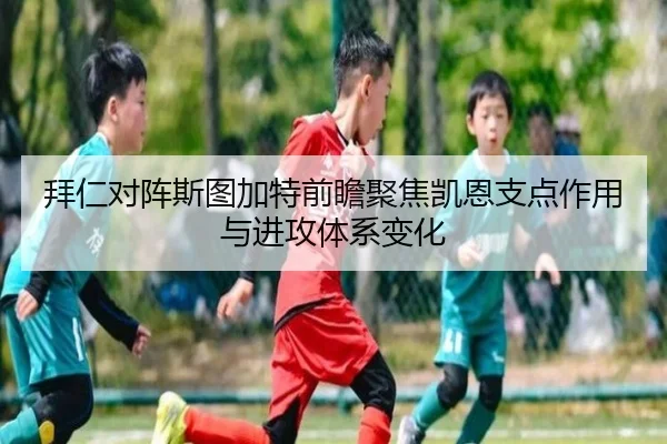 拜仁对阵斯图加特前瞻聚焦凯恩支点作用与进攻体系变化