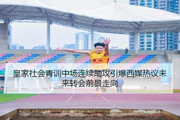 皇家社会青训中场连续助攻引爆西媒热议未来转会前景走向